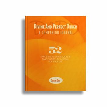 Hardcover Divine And Perfect Order, A Companion Journal: 52 Simple Truths, Simple Tools & Simple Words of Wisdom for Your Life Book