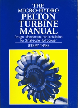 Paperback Micro-Hydro Pelton Turbine Manual: Design, Manufacture and Installation for Small-Scale Hydropower Book