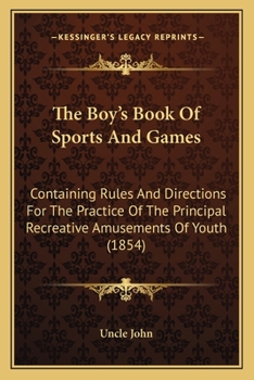 Paperback The Boy's Book Of Sports And Games: Containing Rules And Directions For The Practice Of The Principal Recreative Amusements Of Youth (1854) Book