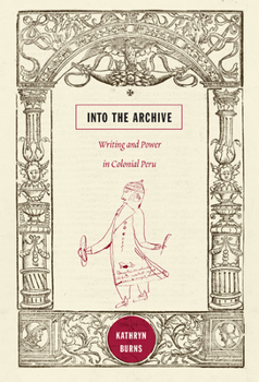 Paperback Into the Archive: Writing and Power in Colonial Peru Book