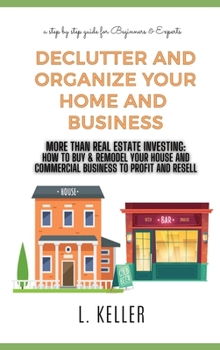 Hardcover Declutter and Organize Your Home and Business: More then Real Estate Investing: How to buy & remodel your house and commercial space to profit and res Book