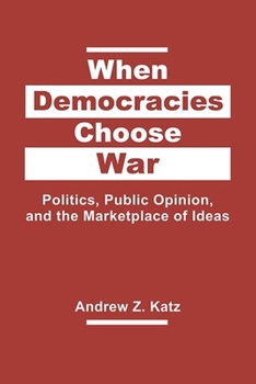 Hardcover When Democracies Choose War: Politics, Public Opinion, and the Marketplace of Ideas Book