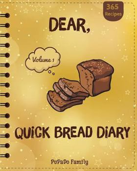 Paperback Dear, 365 Quick Bread Diary: Make An Awesome Year With 365 Best Quick Bread Recipes! (Quick Bread Cookbook, Tortilla Cookbook, Tortilla Recipe Book
