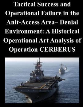 Paperback Tactical Success and Operational Failure in the Anit-Access Area- Denial Environment: A Historical Operational Art Analysis of Operation CERBERUS Book