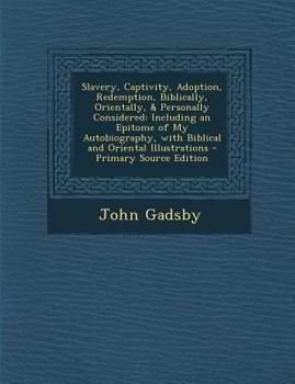 Slavery, Captivity, Adoption, Redemption, Biblically, Orientally, & Personally Considered: Including an Epitome of My Autobiography, With Biblical and Oriental Illustrations