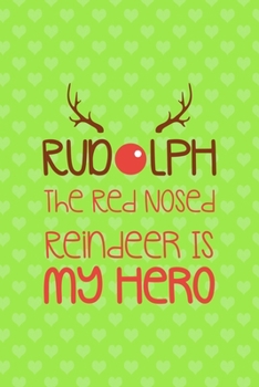 Rudolph The Red Nosed Reindeer Is My Hero": Notebook Journal Composition Blank Lined Diary Notepad 120 Pages Paperback Green Heart Reindeer