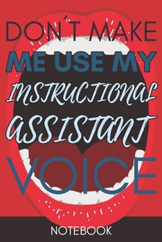 Don't Make Me Use My Instructional Assistant Voice: Funny Office Notebook/Journal For Women/Men/Coworkers/Boss/Business Woman/Funny office work desk ... Relief Anger Management Journal(6x9 inch)