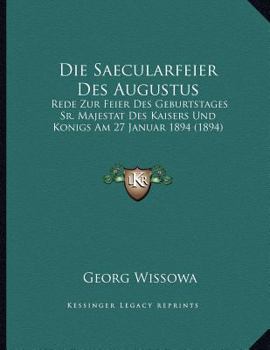 Paperback Die Saecularfeier Des Augustus: Rede Zur Feier Des Geburtstages Sr. Majestat Des Kaisers Und Konigs Am 27 Januar 1894 (1894) [German] Book