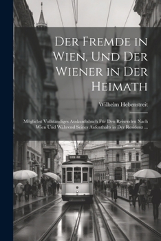 Paperback Der Fremde in Wien, Und Der Wiener in Der Heimath: Möglichst Vollstandiges Auskunftsbuch Für Den Reisenden Nach Wien Und Während Seines Aufenthalts in [German] Book