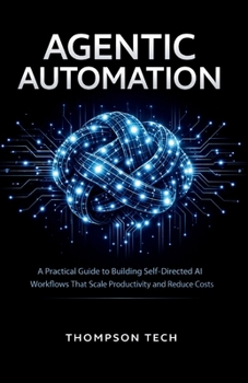 Paperback Agentic Automation: A Practical Guide to Building Self-Directed AI Workflows That Scale Productivity and Reduce Costs Book