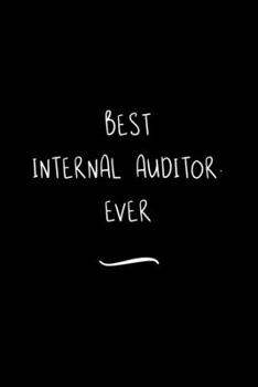 Best Internal Auditor. Ever: Funny Office Notebook/Journal For Women/Men/Coworkers/Boss/Business Woman/Funny office work desk humor/ Stress Relief Anger Management Journal(6x9 inch)
