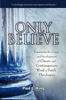 Paperback Only Believe: Examining the Origin and Development of Classic and Contemporary Word of Faith Theologies Book