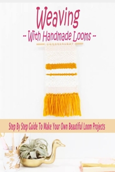 Paperback Weaving With Handmade Looms: Step By Step Guide To Make Your Own Beautiful Loom Projects: Gift Ideas for Holiday Book