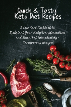Quick and Tasty Keto Diet Recipes: A Low Carb Cookbook to Kickstart Your Body Transformation and Burn Fat Immediately Carnivorous Recipes