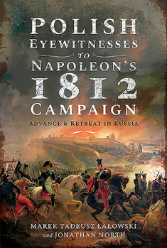Polish Eyewitnesses to Napoleon's 1812 Campaign: Advance and Retreat in Russia