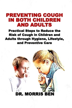 PREVENTING COUGH IN BOTH CHILDREN AND ADULTS: Practical Steps to Reduce the Risk of Cough in Children and Adults through Hygiene, Lifestyle, and Preventive Care