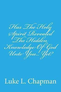 Paperback Has The Holy Spirit Revealed The Hidden Knowledge Of God Unto You... Yet? Book