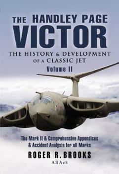 Hardcover The Handley Page Victor: The History and Development of a Classic Jet: Volume 2 - The Mark 2 and Comprehensive Appendices and Accident Analysis for Al Book