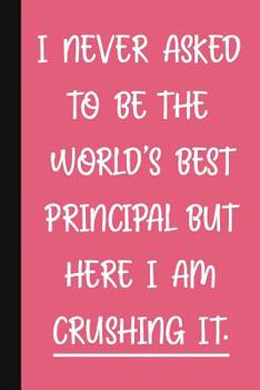 Paperback I Never Asked To Be The World's Best Principal, But Here I Am Crushing It.: A Funny Principal Gift Pink Notebook Cute Gag Gifts For Women Book