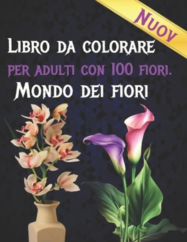 Libro Da Colorare Per Adulti Con 100 Fiori. Mondo Dei Fiori: Rilassamento per adulti Libro da colorare 100 Motivi floreali ispiratori Solo bellissimi