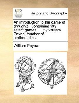 Paperback An Introduction to the Game of Draughts. Containing Fifty Select Games, ... by William Payne, Teacher of Mathematics. Book