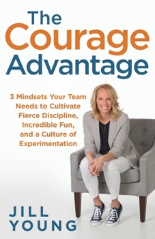 Paperback The Courage Advantage: 3 Mindsets Your Team Needs to Cultivate Fierce Discipline, Incredible Fun, and a Culture of Experimentation Book