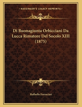 Paperback Di Buonagiunta Orbicciani Da Lucca Rimatore Del Socolo XIII (1875) [Italian] Book