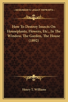 Paperback How To Destroy Insects On Houseplants, Flowers, Etc., In The Window, The Garden, The House (1892) Book