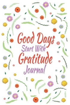 Good Days Start With Gratitude Journal: 110 Days of Habits & Happy Planner, Self Care, Writing Journal Things I Am Grateful For, Affirmations, Happiness Gift