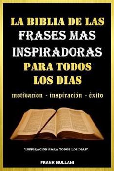 La Biblia de Las Frases Mas Inspiradoras Para Todos Los Dias: Motivacion - Inspiracion - Exito (Pensamiento Positivo)