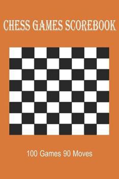 Chess Games Scorebook 100 Games 90 Moves: Scorebook Sheets Pad for Record Your Moves During a Chess Games (Algebraic Chess Notation Journal)