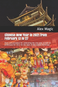 Paperback Chinese New Year in 2021 from February 12 to 27: Rules and procedure for celebrating the new year, as well as predictions for 2021 for the signs of th Book