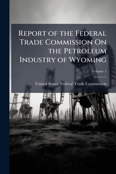 Paperback Report of the Federal Trade Commission On the Petroleum Industry of Wyoming: January 3, 1921; Volume 1 Book