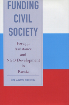 Hardcover Funding Civil Society: Foreign Assistance and NGO Development in Russia Book