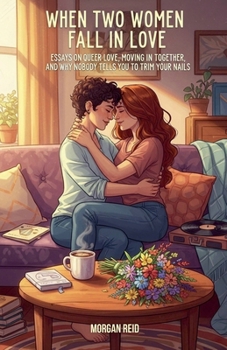 When Two Women Fall in Love: Essays on Queer Love, Moving In Together, and Why Nobody Tells You to Trim Your Nails