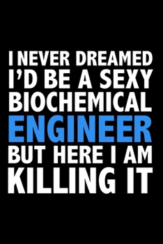 I never dreamed I'd a sexy biochemical engineer but here I am killing it Career Journal 6 x 9 120 pages notebook: Funny Careers Graduation Notebook