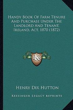 Paperback Handy Book Of Farm Tenure And Purchase Under The Landlord And Tenant, Ireland, Act, 1870 (1872) Book