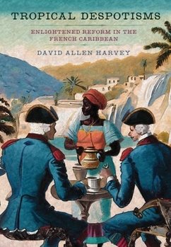 Hardcover Tropical Despotisms: Enlightened Reform in the French Caribbean Book