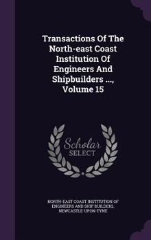 Transactions of the North-East Coast Institution of Engineers and Shipbuilders ..., Volume 15
