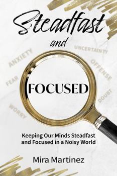 Paperback Steadfast and Focused: Keeping Our Minds Steadfast and Focused in a Noisy World Book