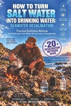 How to Turn Salt Water into Drinking Water: Seawater Desalination: Practical Distillation Methods for Producing Fresh Water Off-Grid and in Emergencies ([EN] Real Survival Manual)
