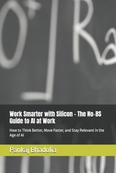 Work Smarter with Silicon - The No-BS Guide to AI at Work: How to Think Better, Move Faster, and Stay Relevant in the Age of AI