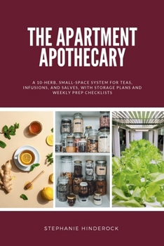 The Apartment Apothecary: A 10-Herb, Small-Space System for Teas, Infusions, and Salves, With Storage Plans and Weekly Prep Checklists