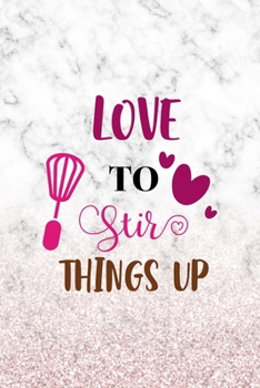 Love To Stir Things Up: All Purpose 6x9" Blank Lined Notebook Journal Way Better Than A Card Trendy Unique Gift Marble White Pink Cooking