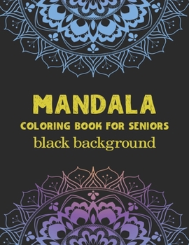Mandala Coloring Book For Seniors Black Background: A Creative Black Background Adult Coloring Book with 100 Detailed Mandalas for Relaxation and Stress Relief