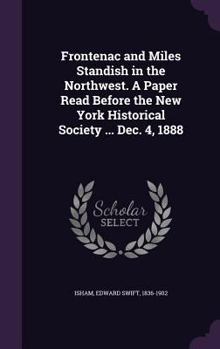 Frontenac and Miles Standish in the Northwest. a Paper Read Before the New York Historical Society ... Dec. 4, 1888