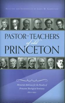 Hardcover Pastor-Teachers of Old Princeton: Memorial Addresses for the Faculty of Princeton Theological Seminary 1812-1921 Book