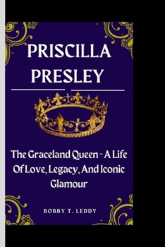 PRISCILLA: The Graceland Queen - A Life of Love, Legacy, and Iconic Glamour B0CNS9GCN2 Book Cover