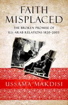Hardcover Faith Misplaced: The Broken Promise of U.S.-Arab Relations: 1820-2001 Book