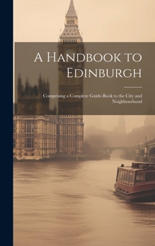 Hardcover A Handbook to Edinburgh: Comprising a Complete Guide-book to the City and Neighbourhood Book